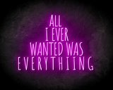 ALL I EVER WANTED WAS EVERYTHING neon sign - LED neon sign_