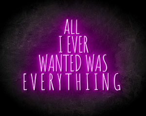 ALL I EVER WANTED WAS EVERYTHING neon sign - LED neon sign