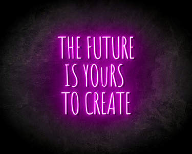 THE FUTURE IS YOURS TO CREATE neon sign - LED neon sign
